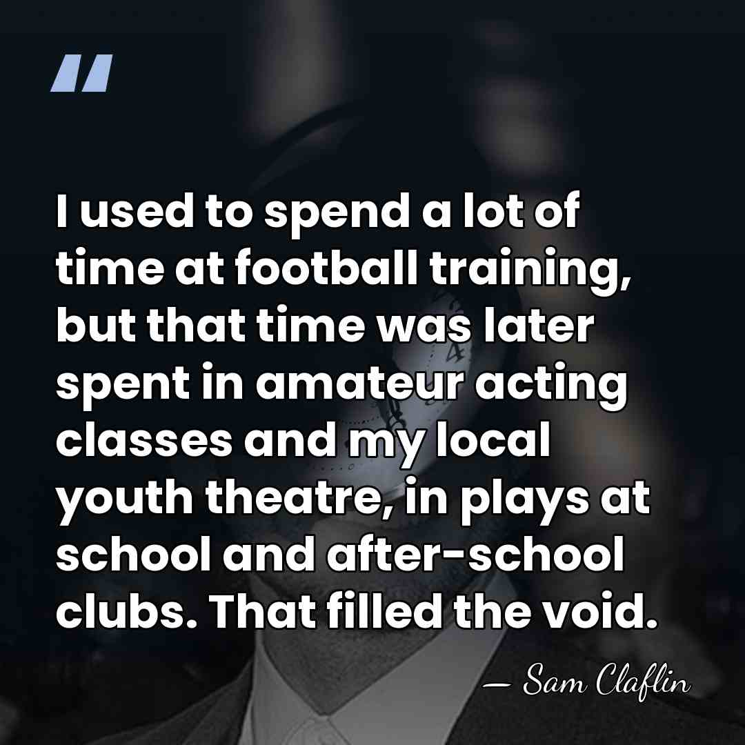 I used to spend a lot of time at football training, but&hellip; - Sam Claflin