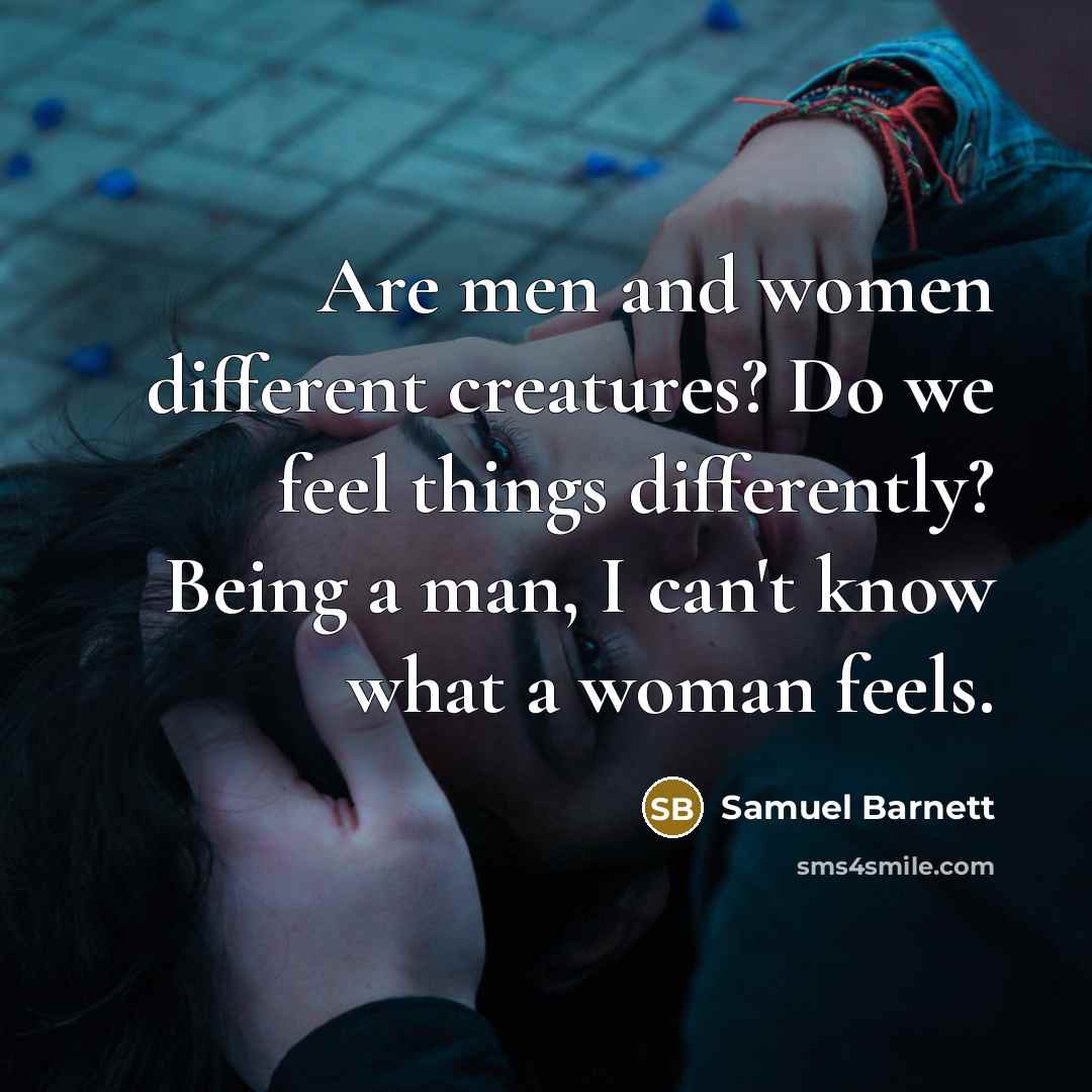 “Are men and women different creatures? Do we feel things…” quote by Samuel Barnett