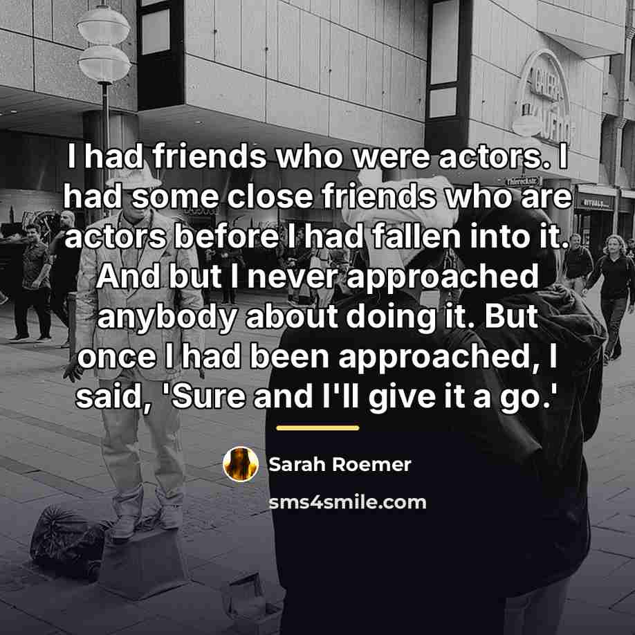 “I had friends who were actors. I had some close…” quote by Sarah Roemer