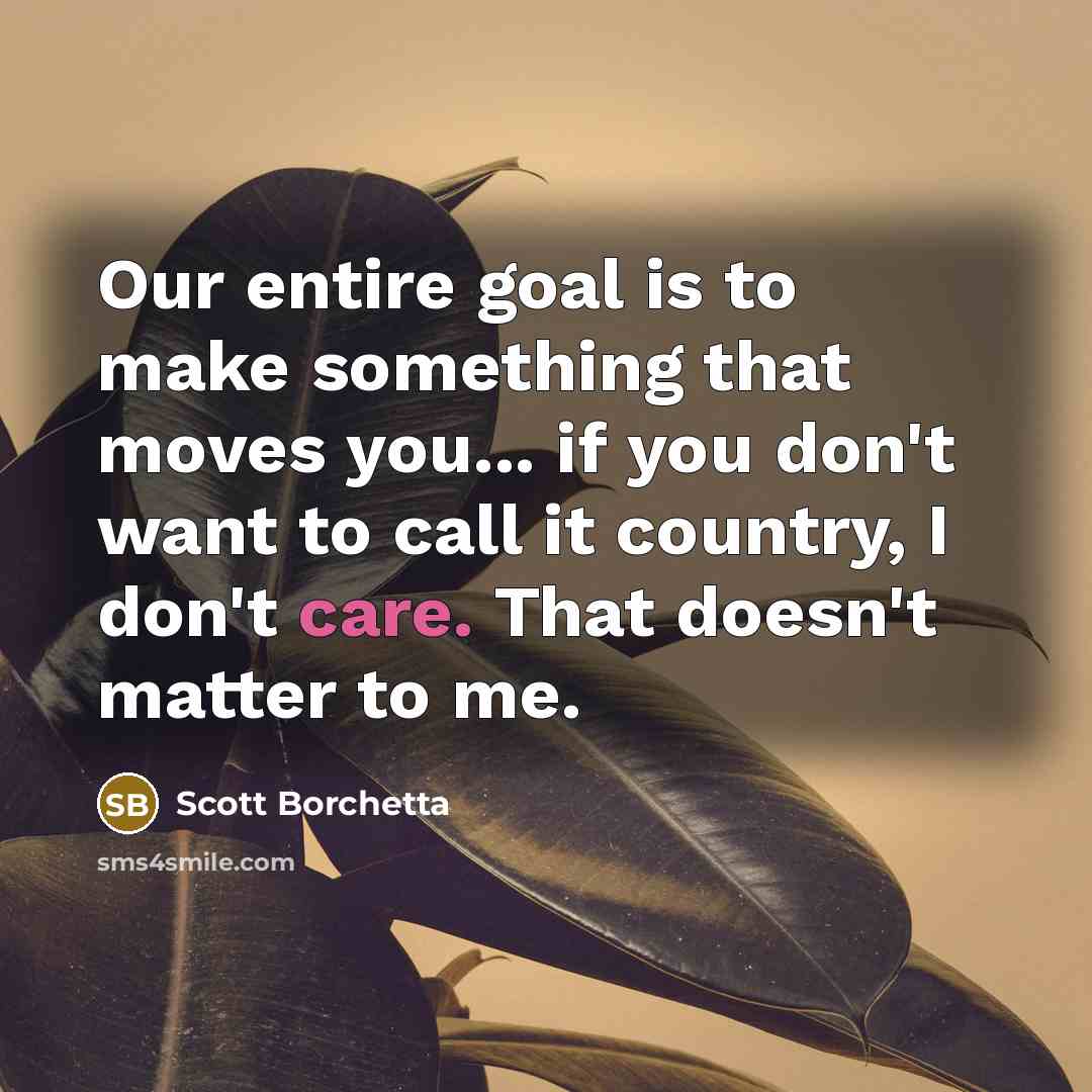 “Our entire goal is to make something that moves you...…” quote by Scott Borchetta