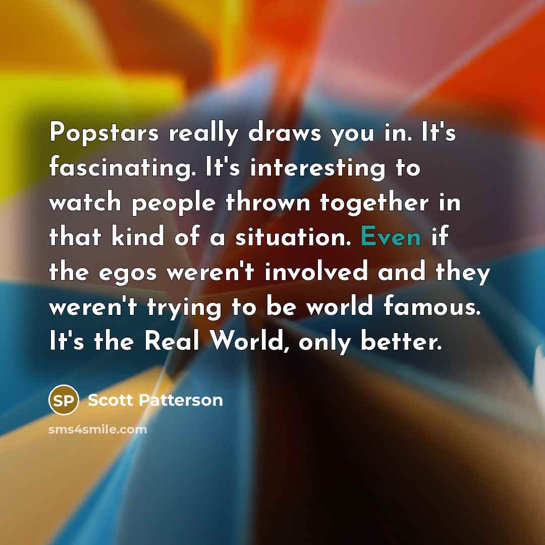 “Popstars really draws you in. It's fascinating. It's interesting to…” quote by Scott Patterson