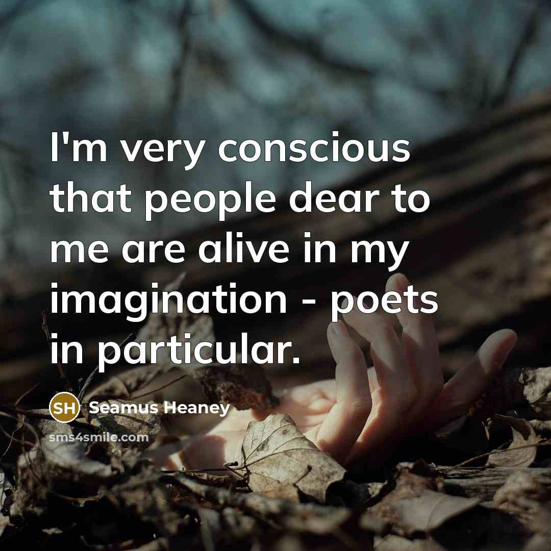 “I'm very conscious that people dear to me are alive…” quote by Seamus Heaney