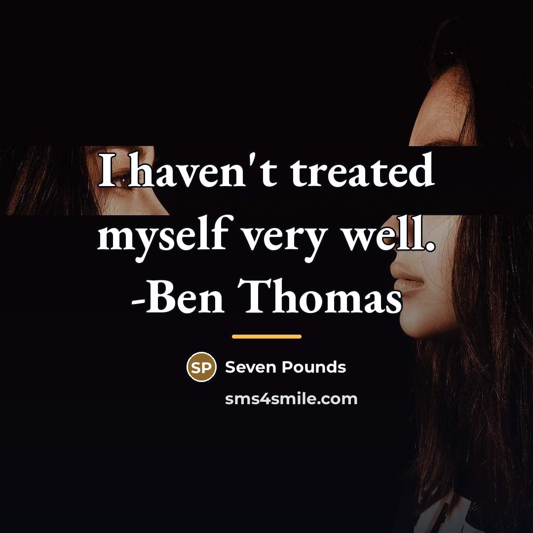 “I haven't treated myself very well. -Ben Thomas…” quote by Seven Pounds