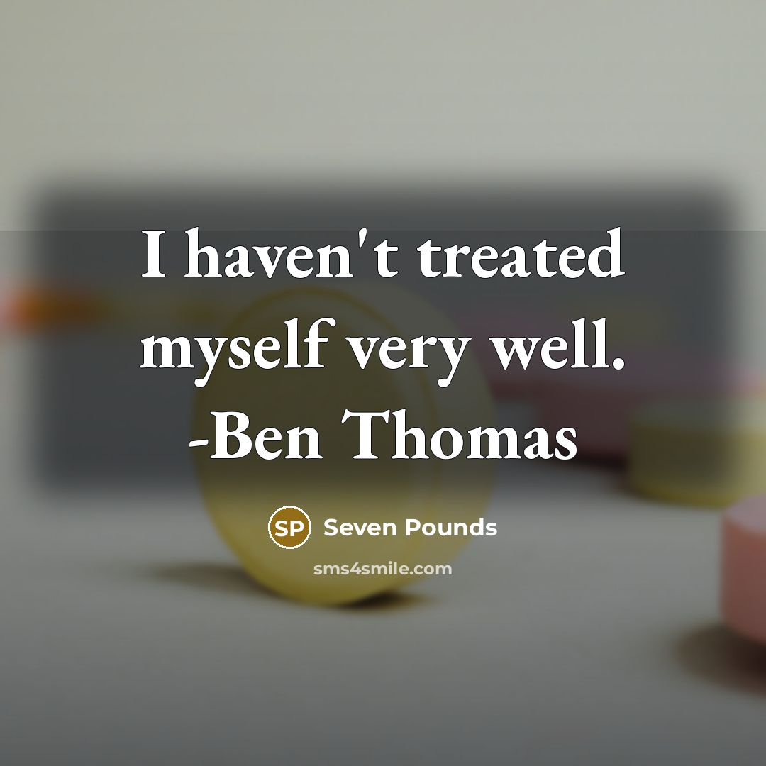 “I haven't treated myself very well. -Ben Thomas” quote by Seven Pounds