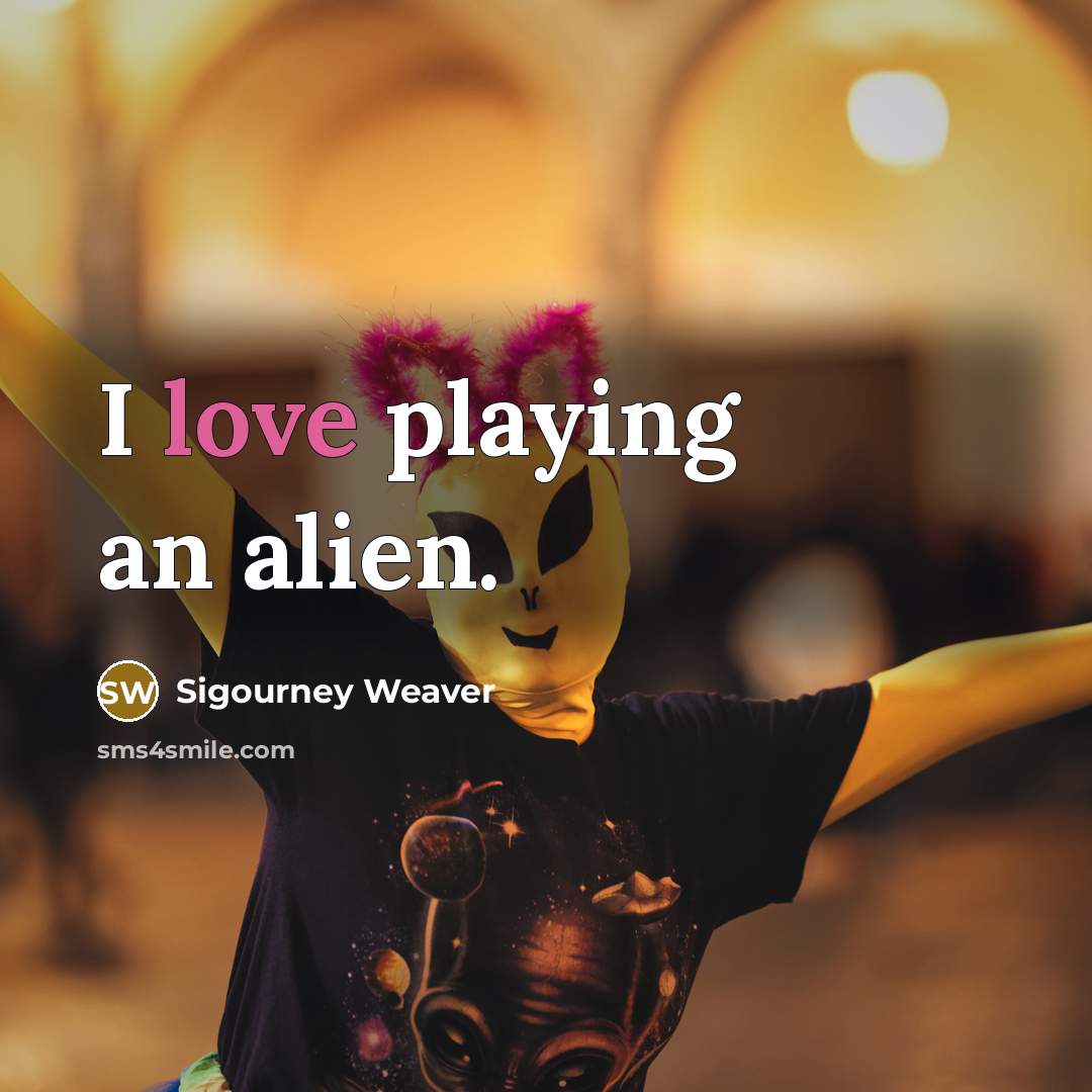 “I love playing an alien.…” quote by Sigourney Weaver