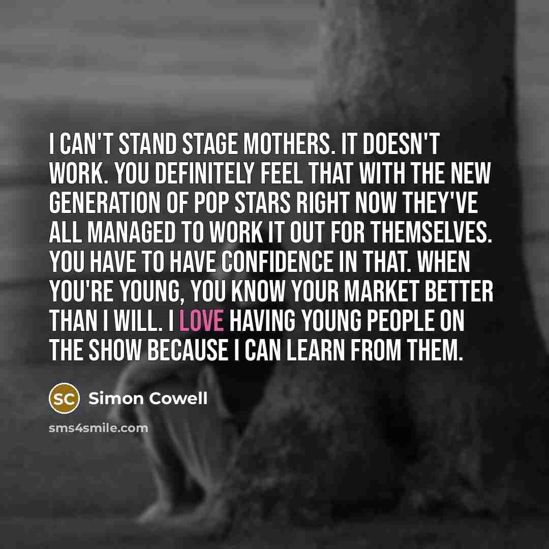 “I can't stand stage mothers. It doesn't work. You definitely…” quote by Simon Cowell