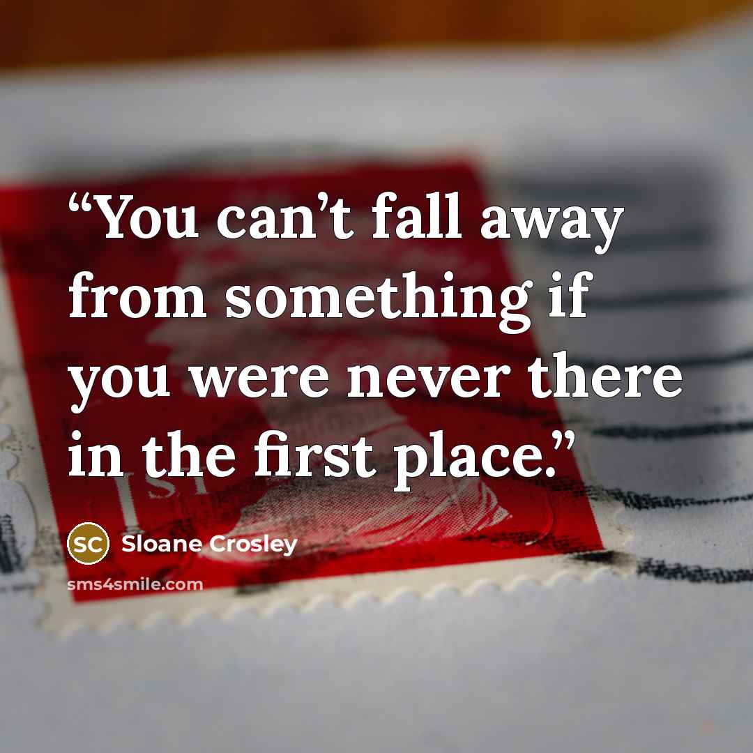 “You can’t fall away from something if you were never there in the first place.” quote by Sloane Crosley