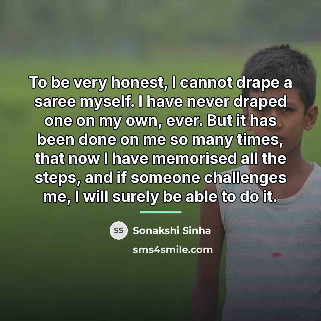 “To be very honest, I cannot drape a saree myself.…” quote by Sonakshi Sinha