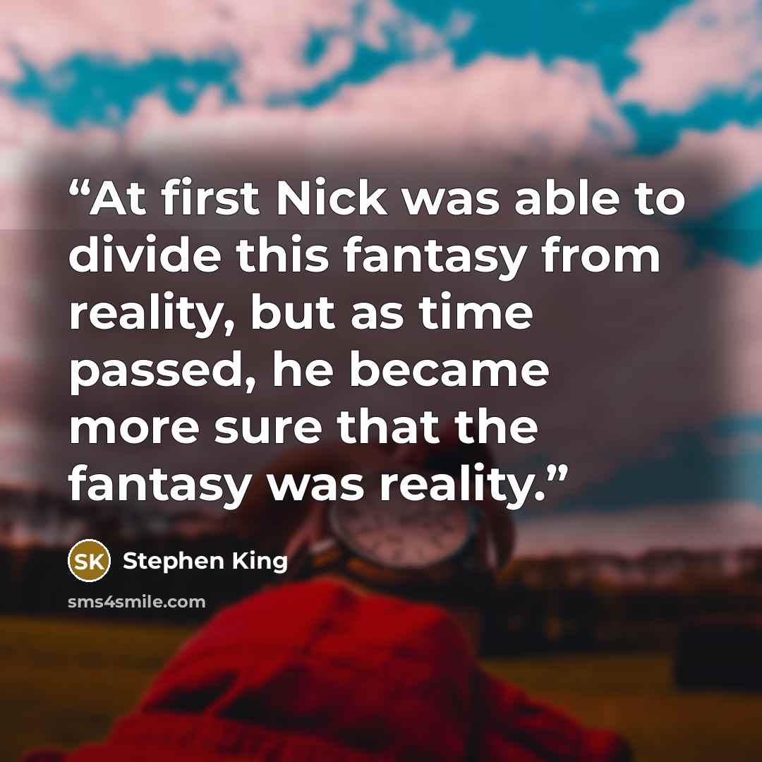 “At first Nick was able to divide this fantasy from reality, but as time passed, he became more sure that the fantasy was reality.” quote by Stephen King