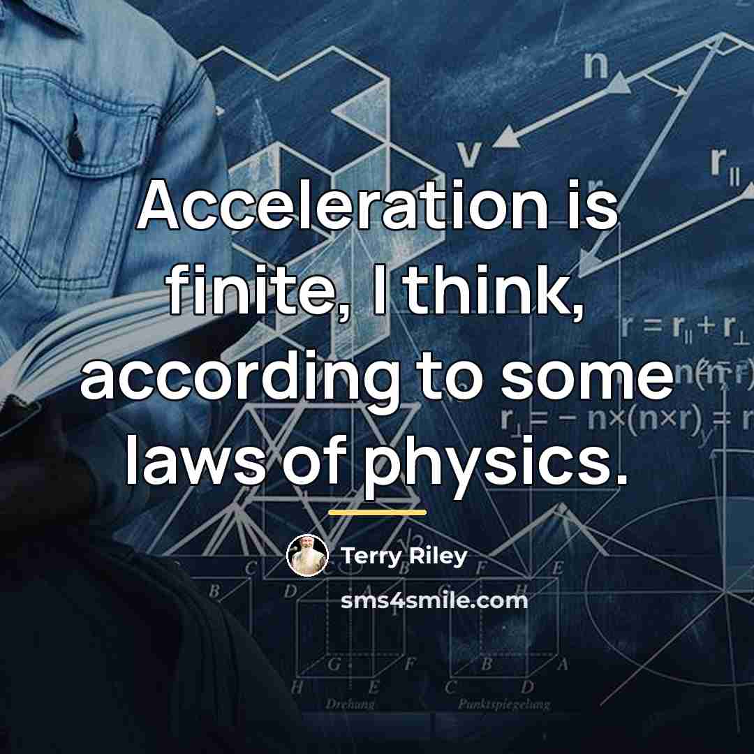 “Acceleration is finite, I think, according to some laws of…” quote by Terry Riley