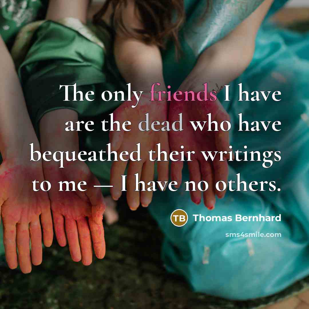 “The only friends I have are the dead who have…” quote by Thomas Bernhard