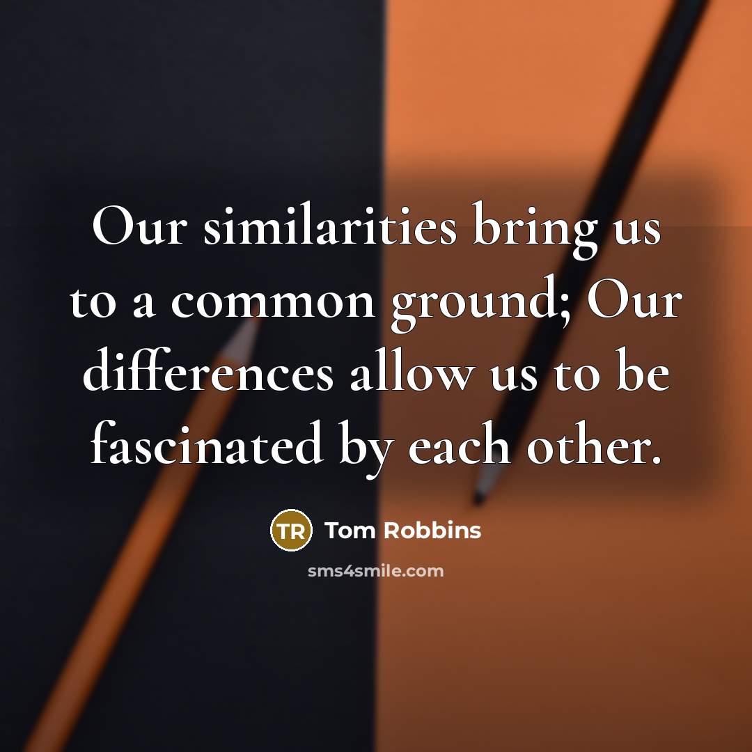 “Our similarities bring us to a common ground; Our differences…” quote by Tom Robbins