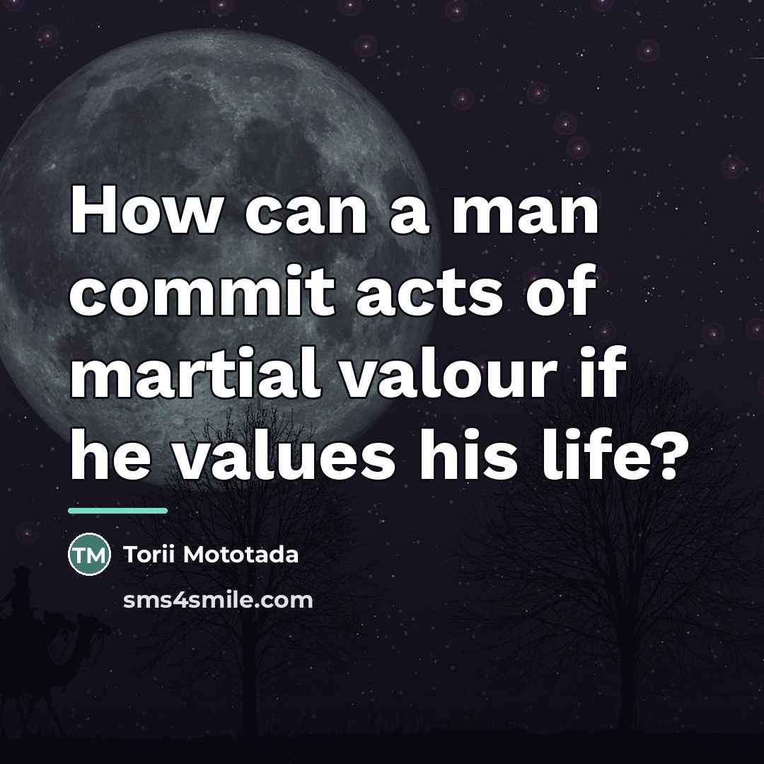 “How can a man commit acts of martial valour if…” quote by Torii Mototada