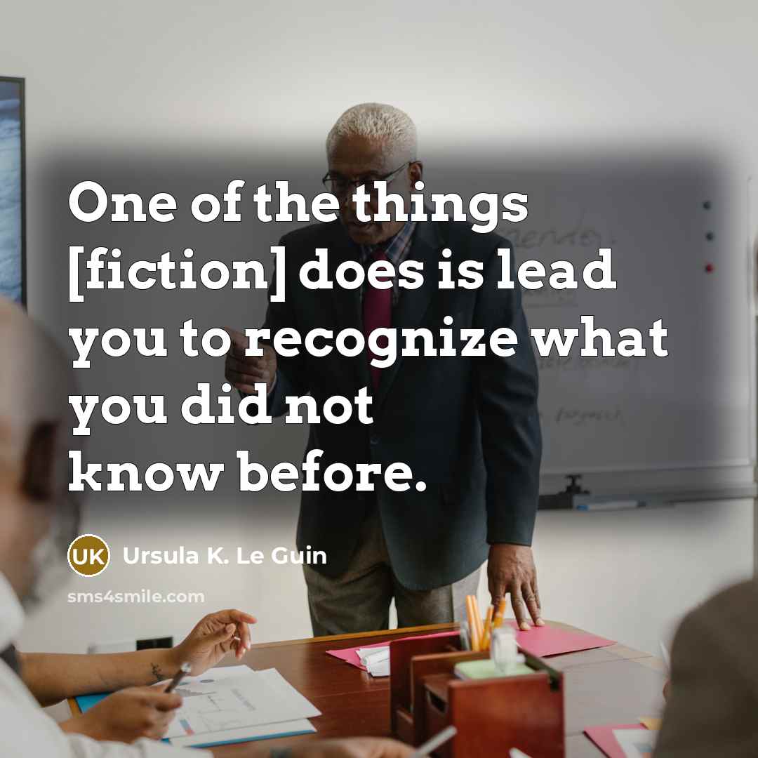 “One of the things [fiction] does is lead you to…” quote by Ursula K. Le Guin