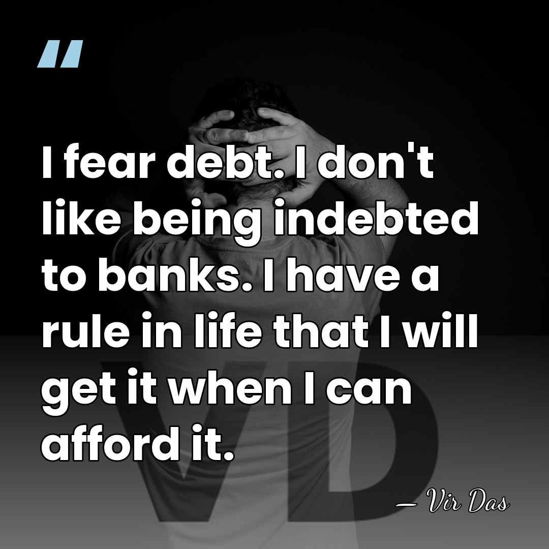 I fear debt. I don't like being indebted to banks. I have&hellip; - Vir Das