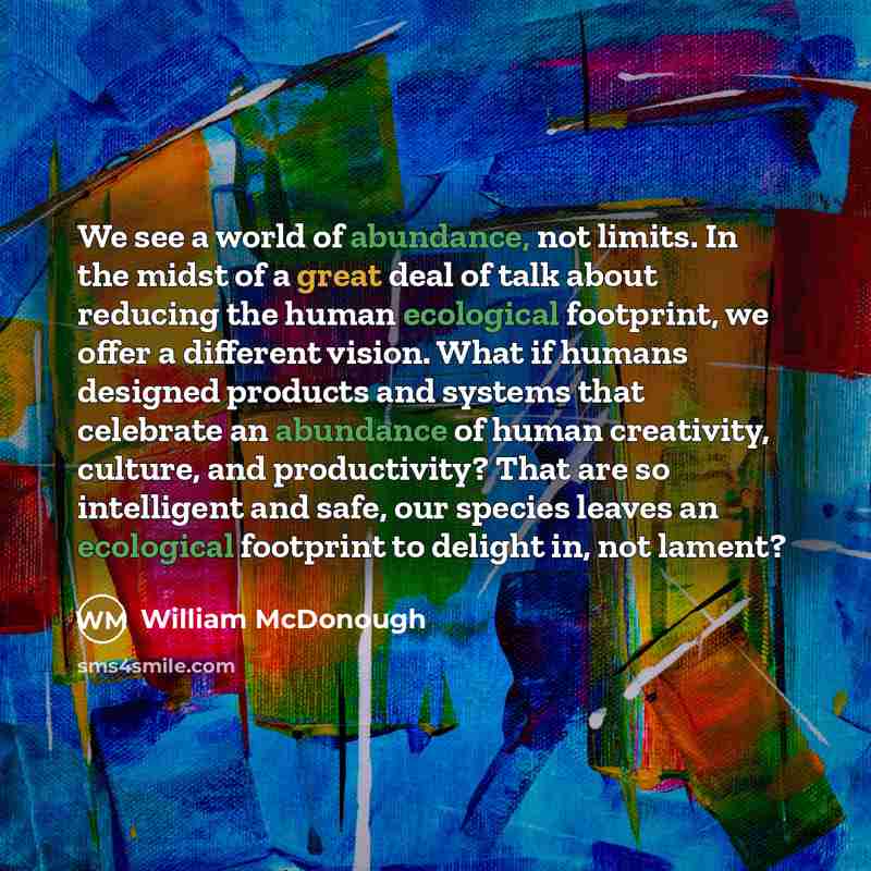 “We see a world of abundance, not limits. In the…” quote by William McDonough