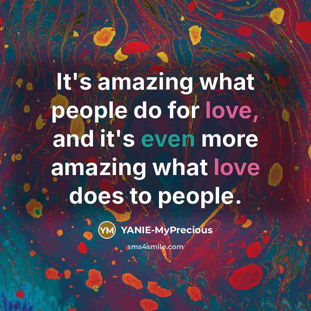 “It's amazing what people do for love, and it's even more amazing what love does to people.” quote by YANIE-MyPrecious