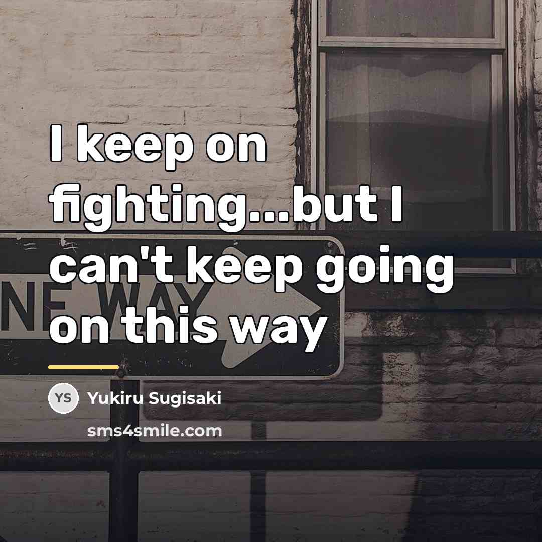 “I keep on fighting...but I can't keep going on this…” quote by Yukiru Sugisaki