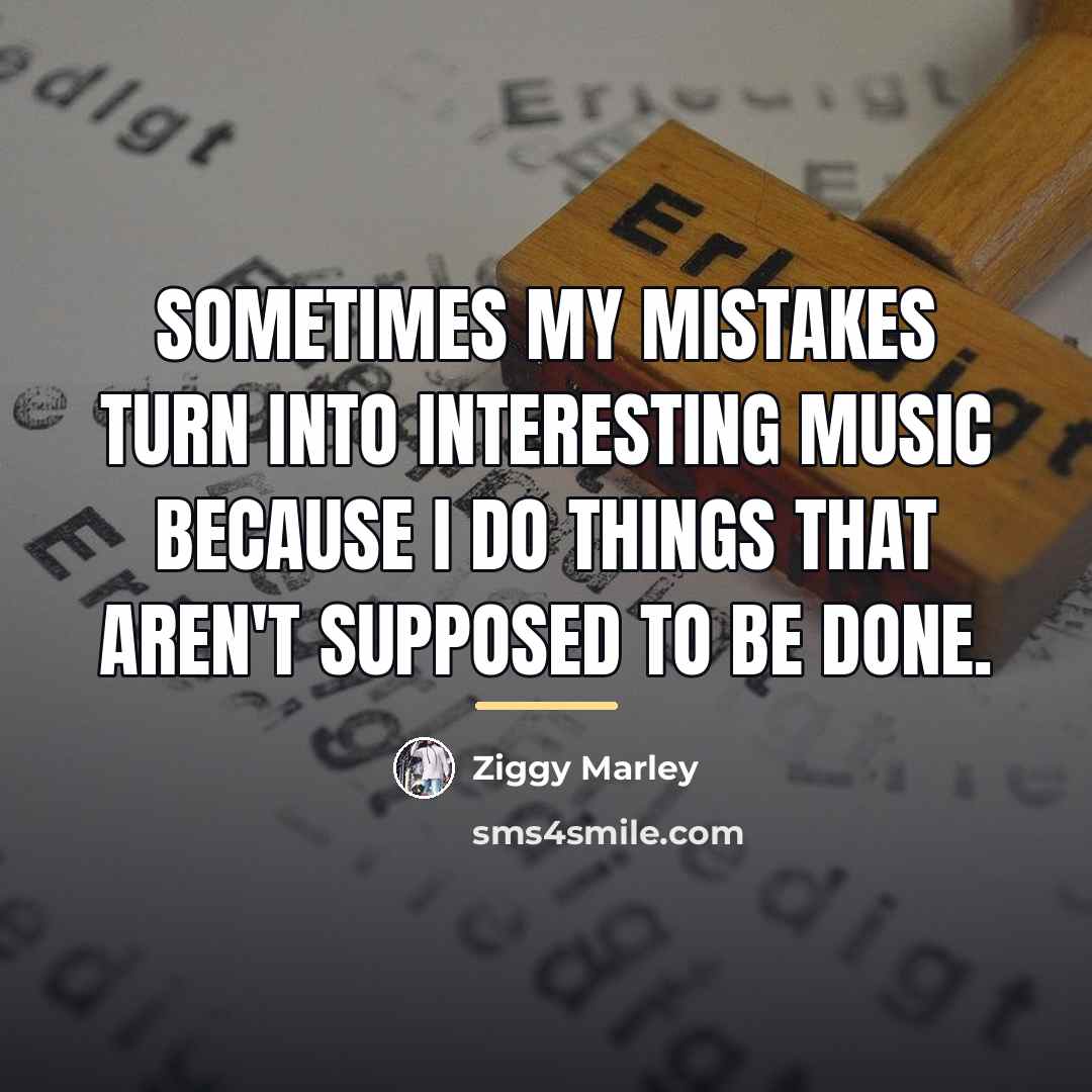 “Sometimes my mistakes turn into interesting music because I do…” quote by Ziggy Marley