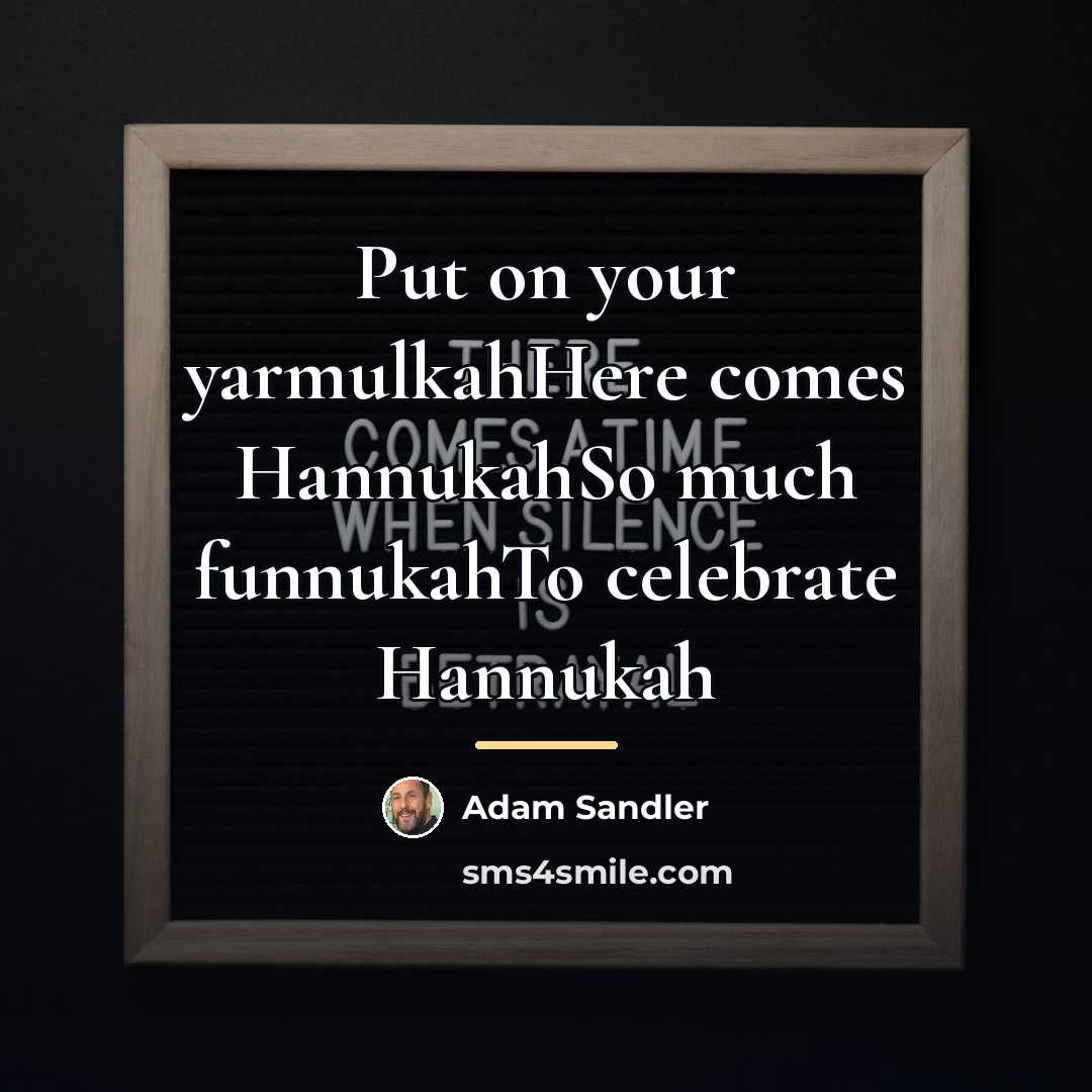 “Put on your yarmulkahHere comes HannukahSo much funnukahTo celebrate Hannukah…” quote by Adam Sandler