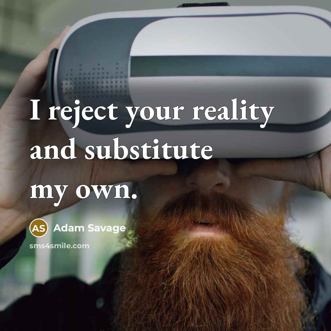 “I reject your reality and substitute my own.…” quote by Adam Savage