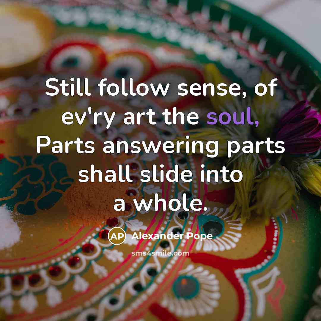 “Still follow sense, of ev'ry art the soul, Parts answering…” quote by Alexander Pope