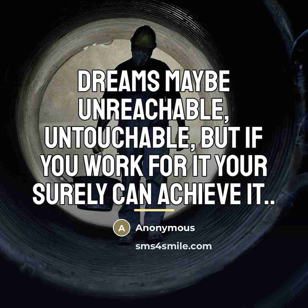 “Dreams maybe unreachable, untouchable, but if you work for it…” quote by Anonymous