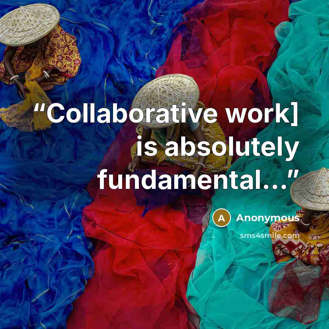 “Collaborative work] is absolutely fundamental…” quote by Anonymous