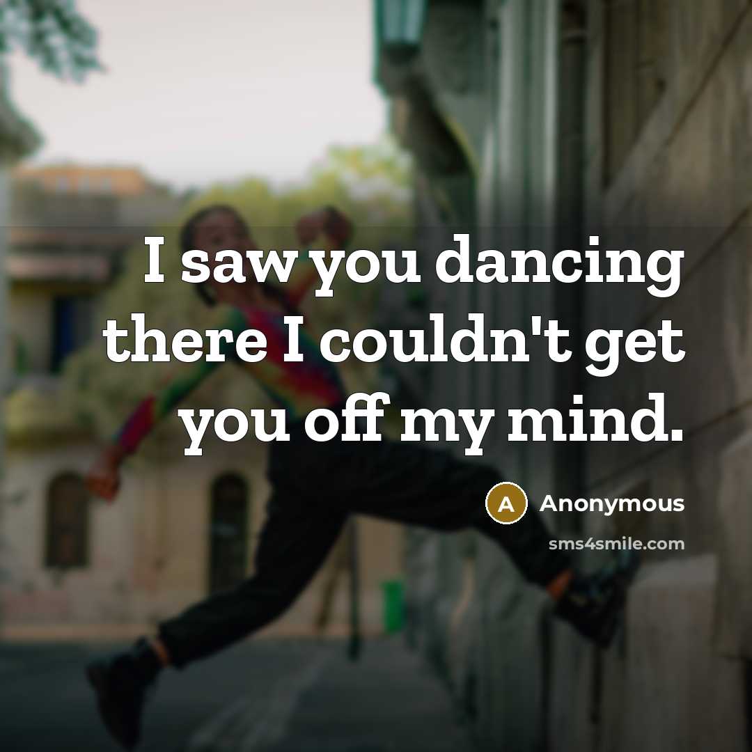 “I saw you dancing there I couldn't get you off…” quote by Anonymous