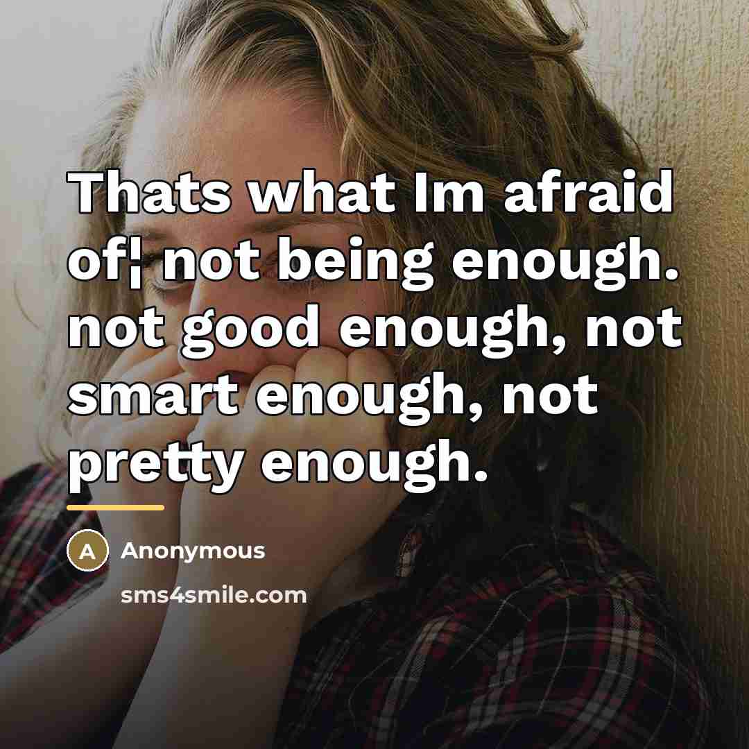 “Thats what Im afraid of¦ not being enough. not good…” quote by Anonymous