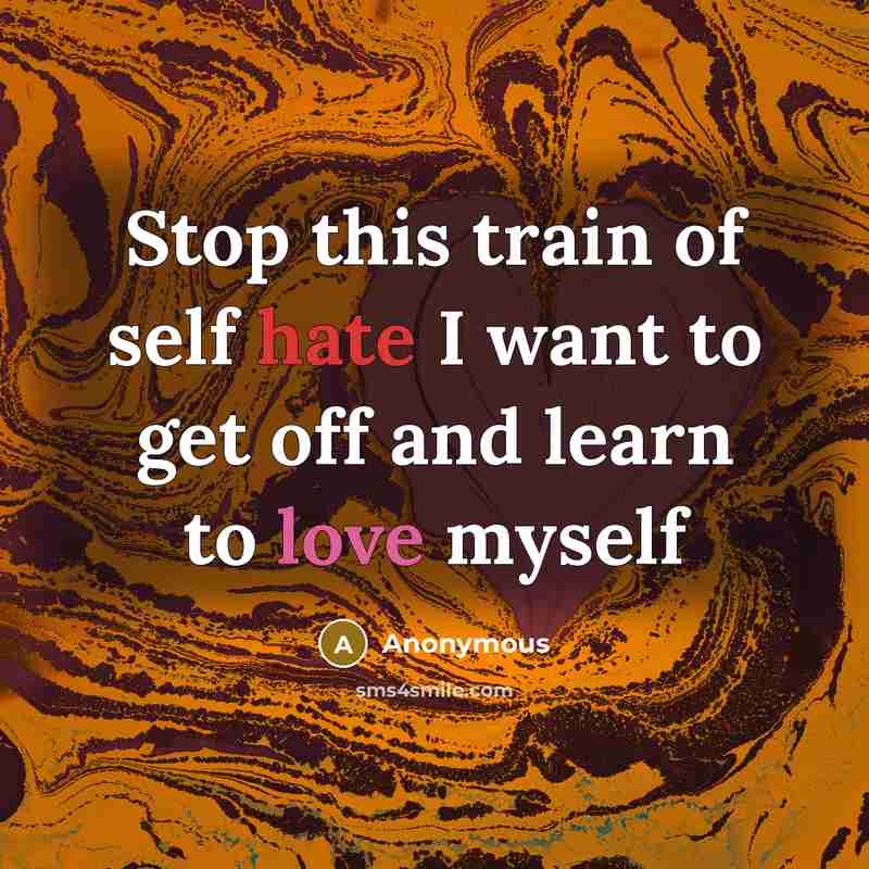 “Stop this train of self hate I want to get off and learn to love myself” quote by Anonymous
