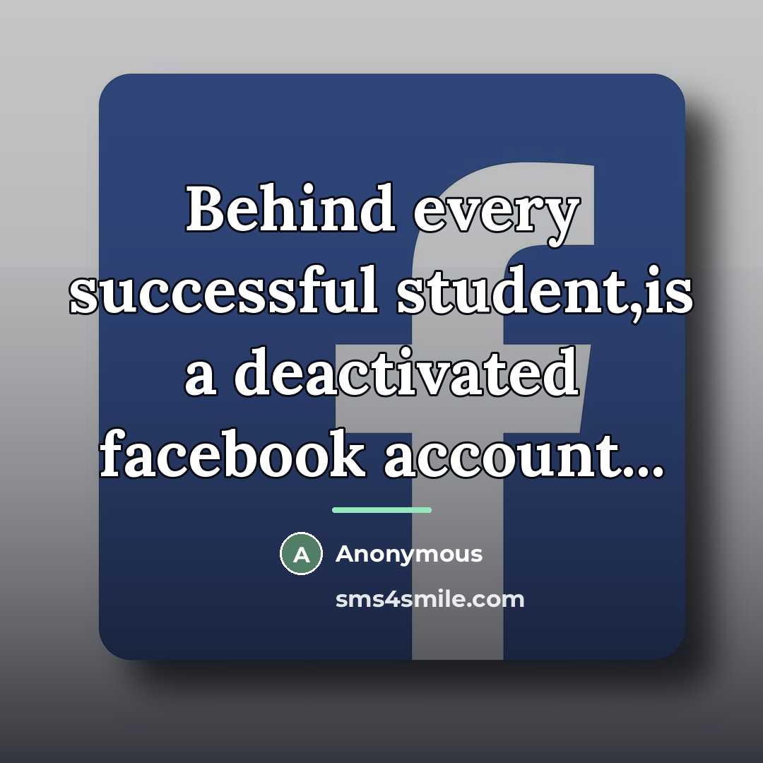 “Behind every successful student,is a deactivated facebook account...…” quote by Anonymous
