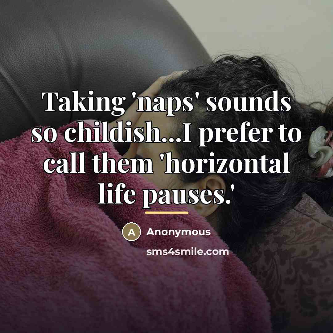 “Taking 'naps' sounds so childish...I prefer to call them 'horizontal…” quote by Anonymous