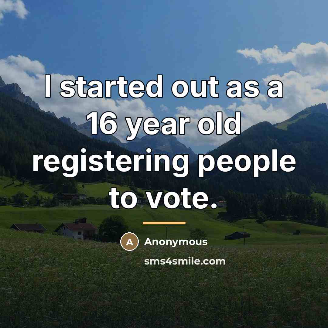 “I started out as a 16 year old registering people…” quote by Anonymous