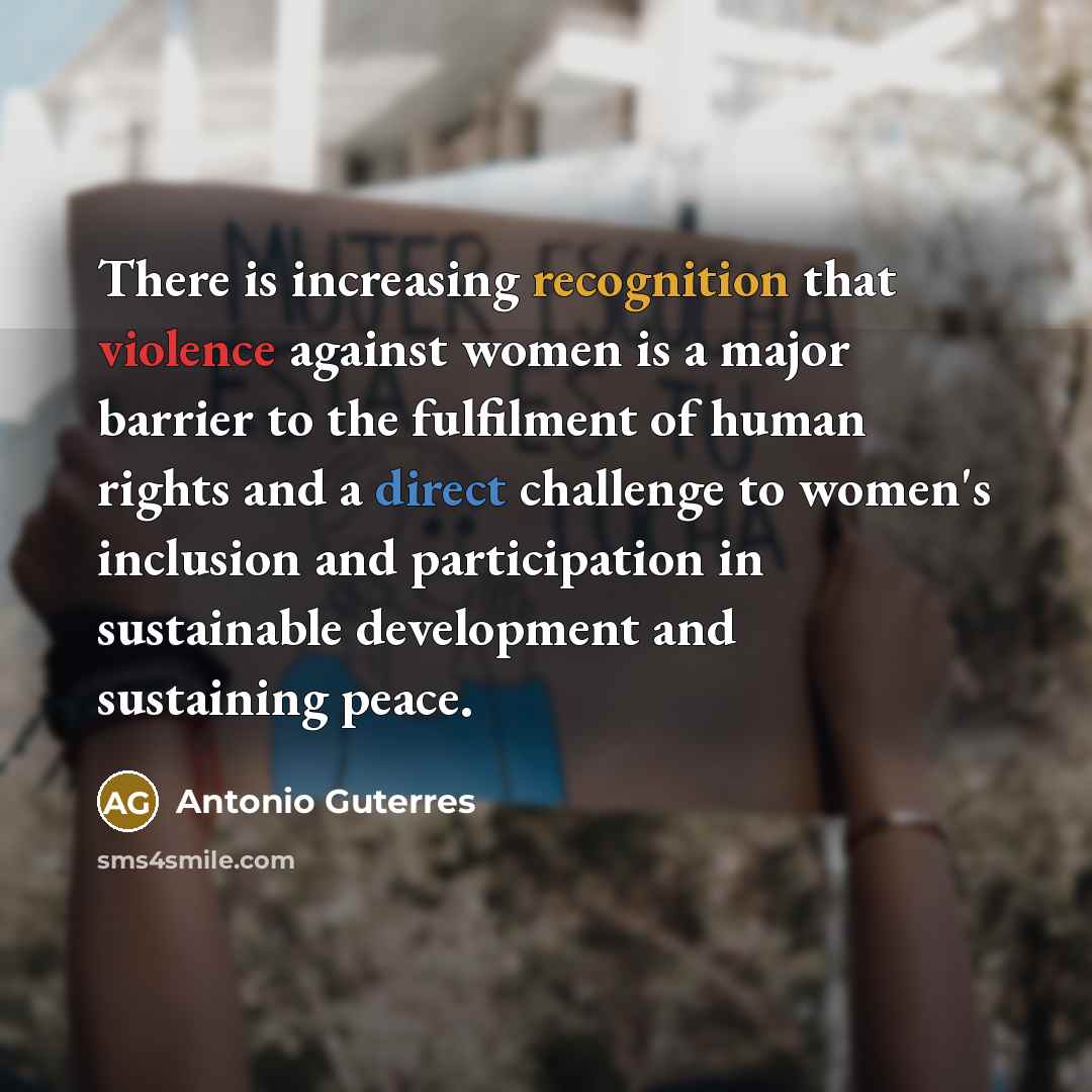 “There is increasing recognition that violence against women is a major barrier to the fulfilment of human rights and a direct challenge to women's inclusion and participation in sustainable development and sustaining peace.” quote by Antonio Guterres
