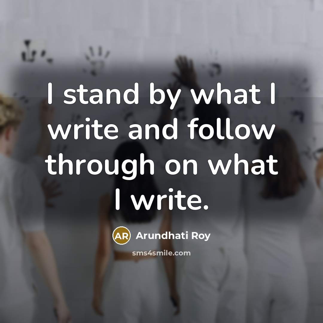 “I stand by what I write and follow through on…” quote by Arundhati Roy