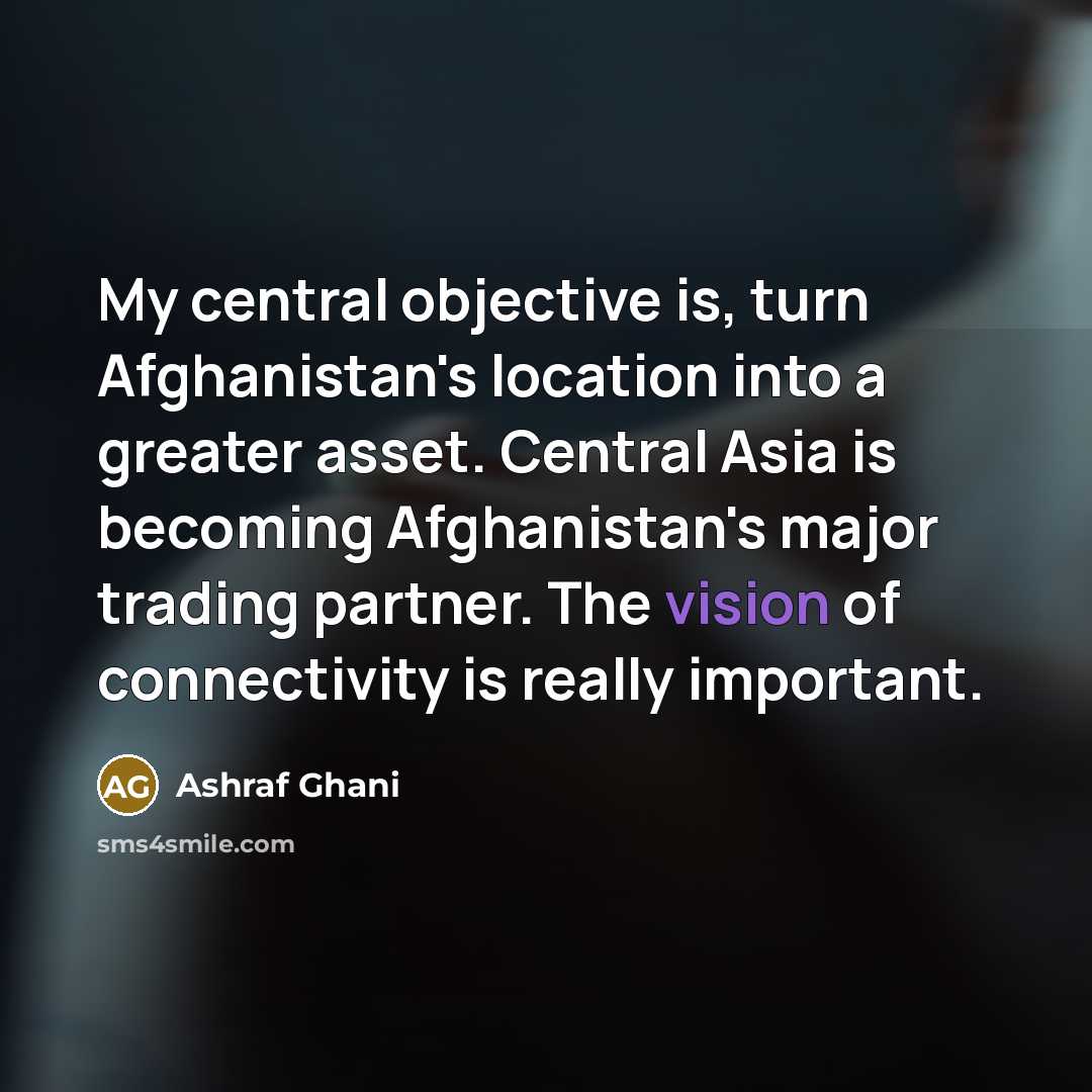 “My central objective is, turn Afghanistan's location into a greater…” quote by Ashraf Ghani