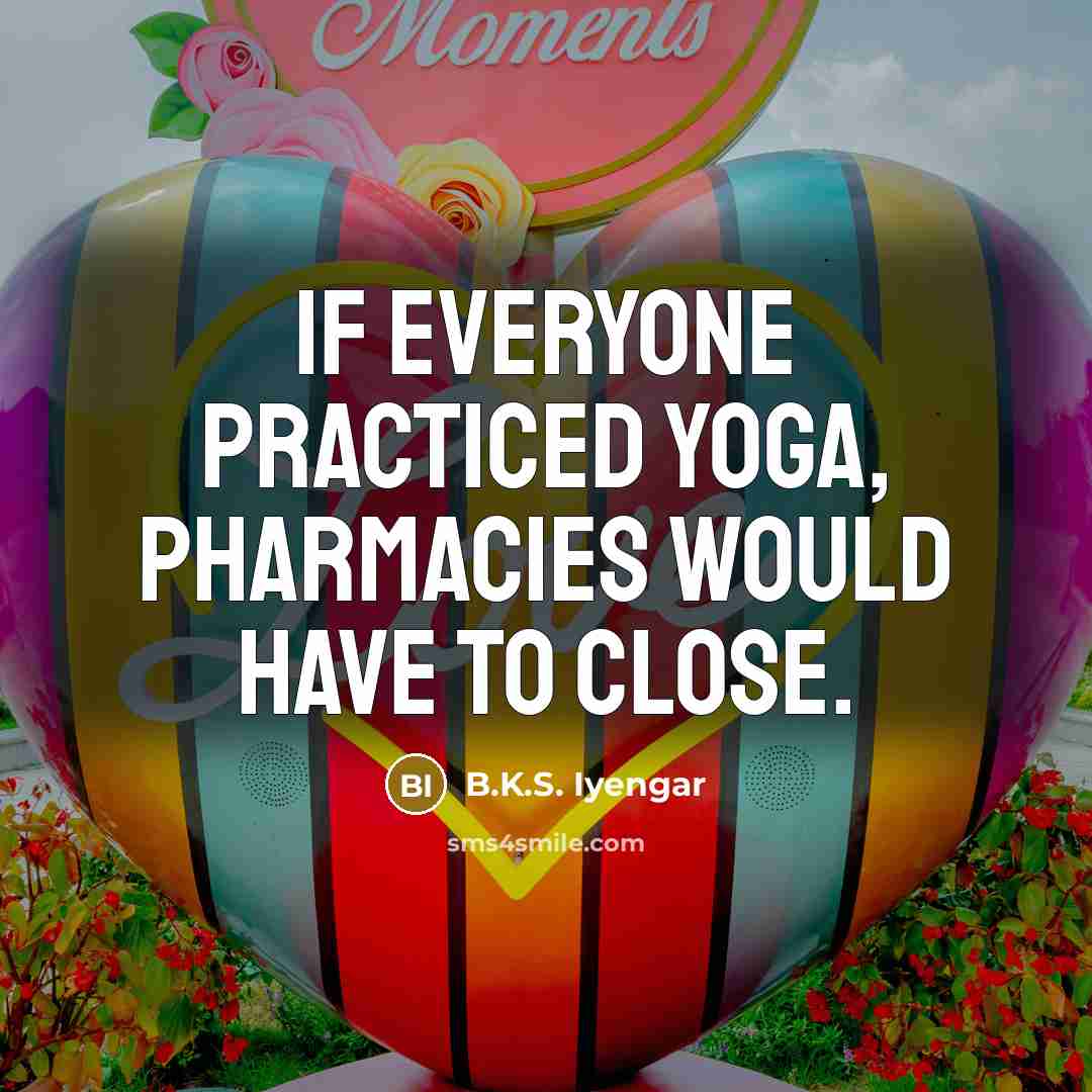 “If everyone practiced yoga, pharmacies would have to close.…” quote by B.K.S. Iyengar