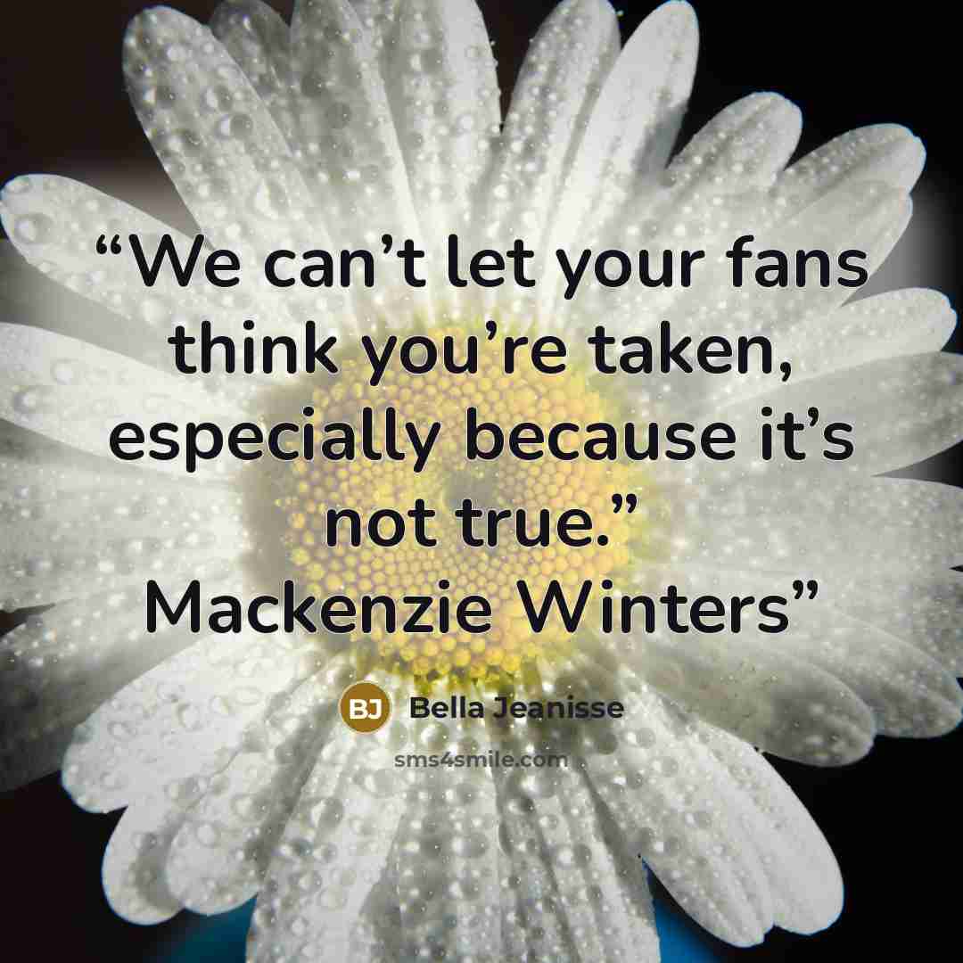 “We can’t let your fans think you’re taken, especially because it’s not true.” Mackenzie Winters” quote by Bella Jeanisse