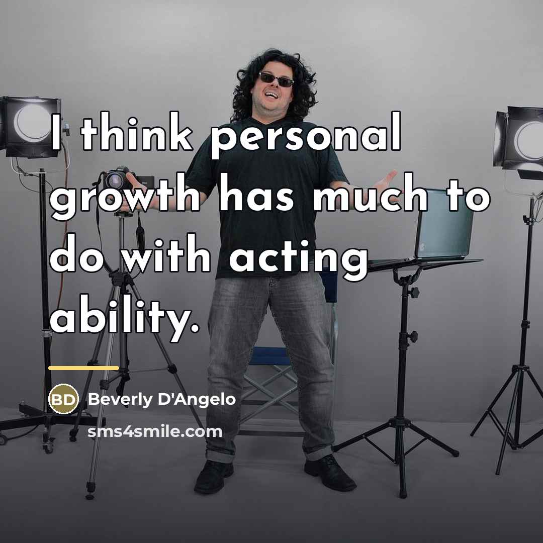 “I think personal growth has much to do with acting…” quote by Beverly D'Angelo