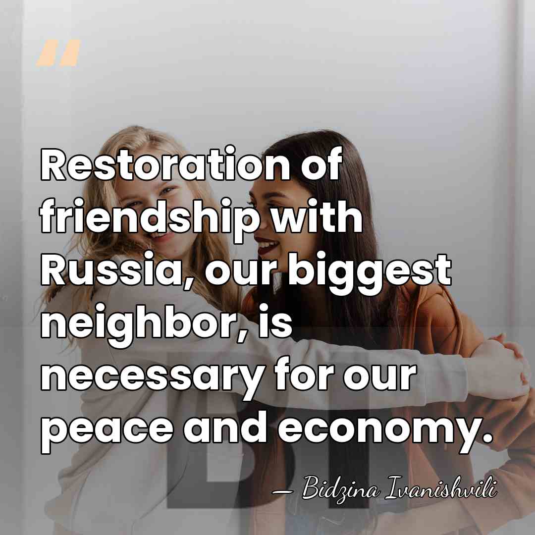 Restoration of friendship with Russia, our biggest neighbor, is necessary for our&hellip; - Bidzina Ivanishvili