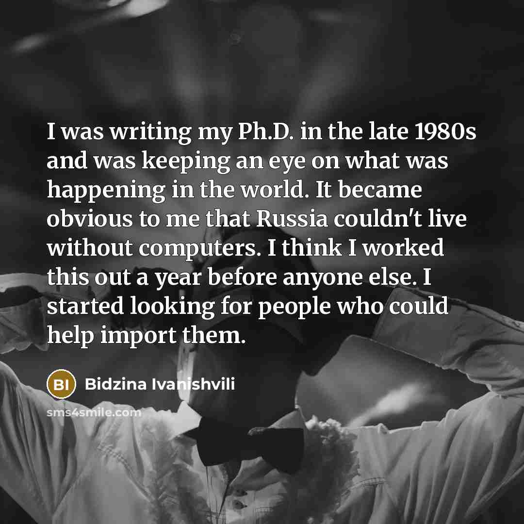 “I was writing my Ph.D. in the late 1980s and…” quote by Bidzina Ivanishvili