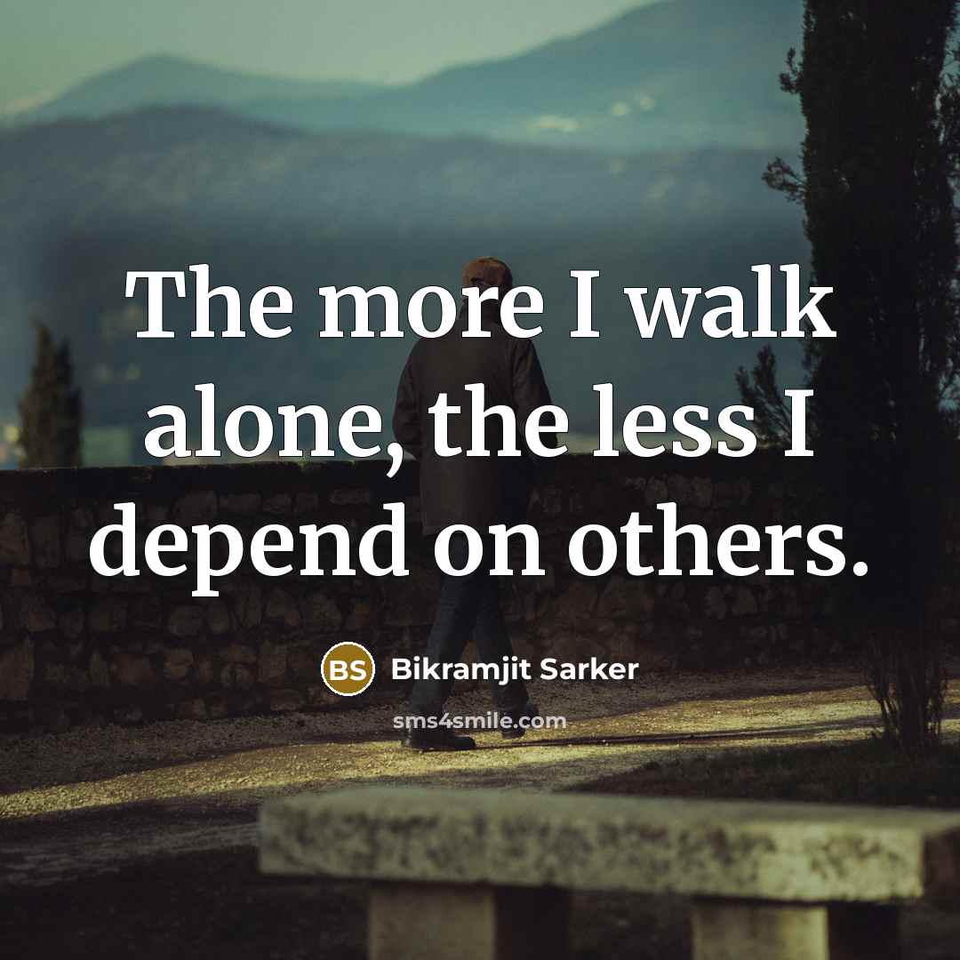 “The more I walk alone, the less I depend on…” quote by Bikramjit Sarker