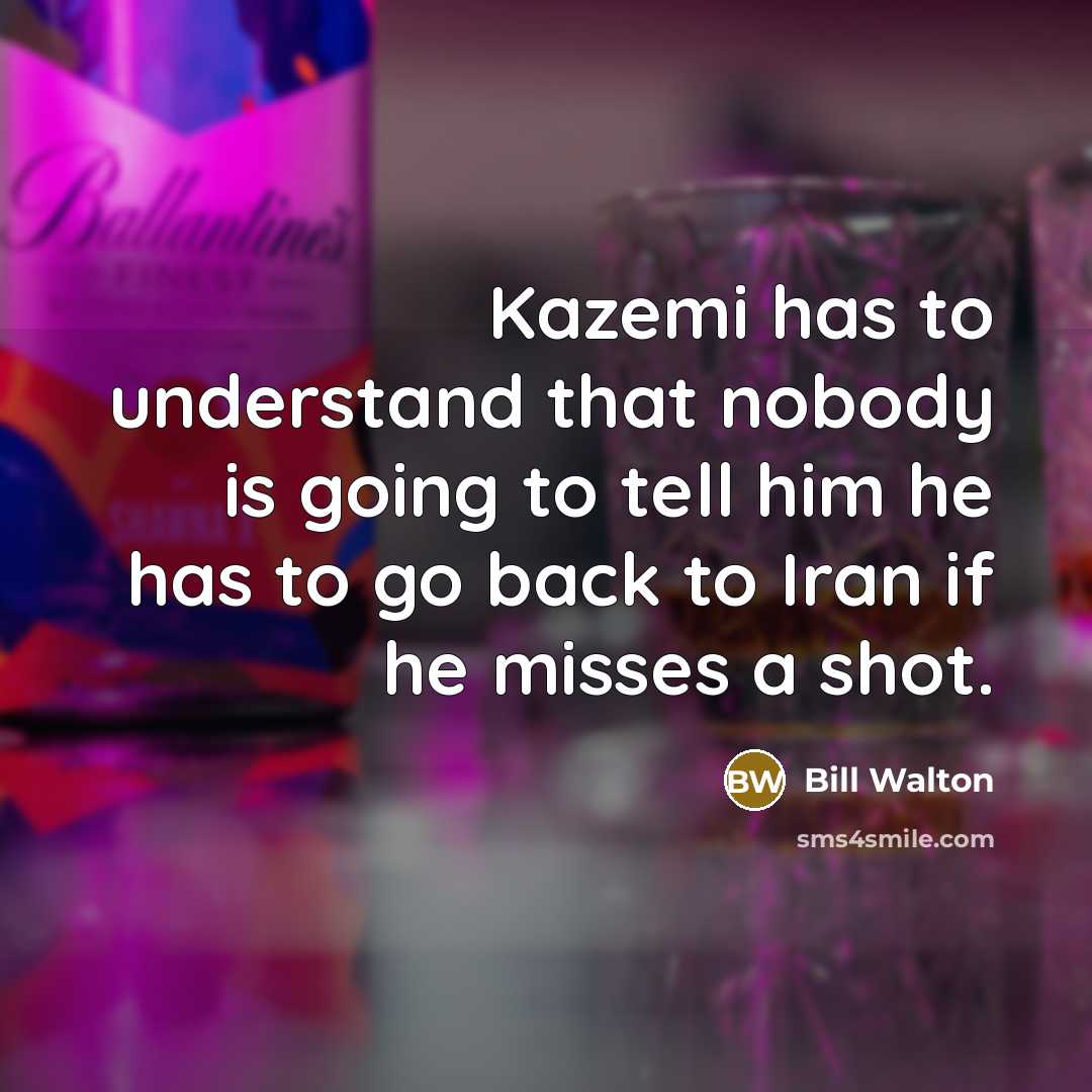 “Kazemi has to understand that nobody is going to tell…” quote by Bill Walton