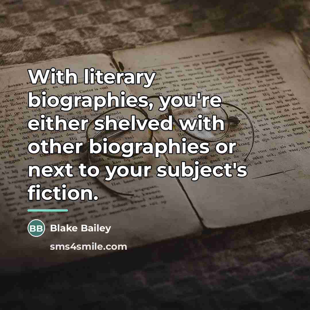 “With literary biographies, you're either shelved with other biographies or…” quote by Blake Bailey