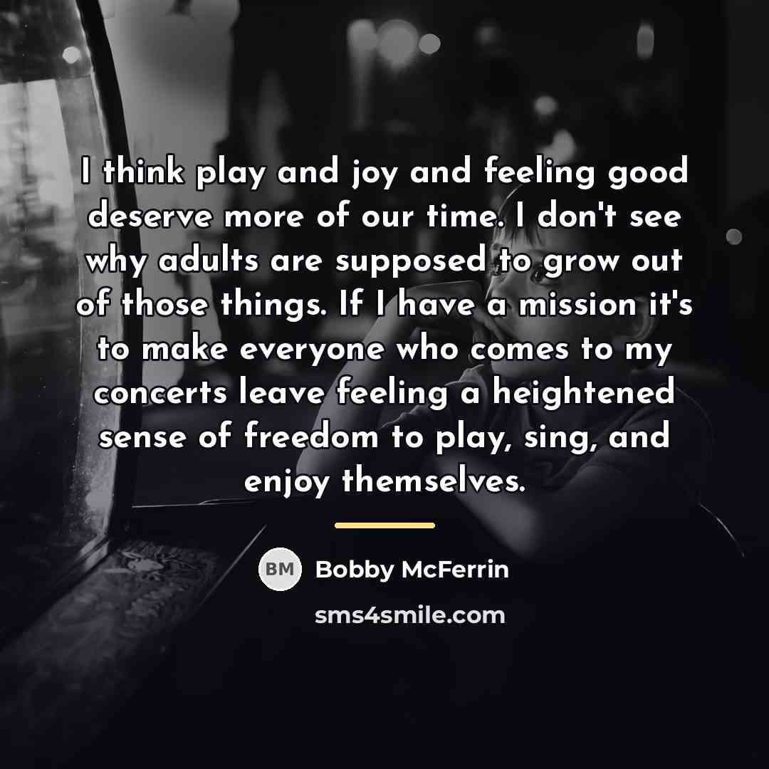 “I think play and joy and feeling good deserve more…” quote by Bobby McFerrin