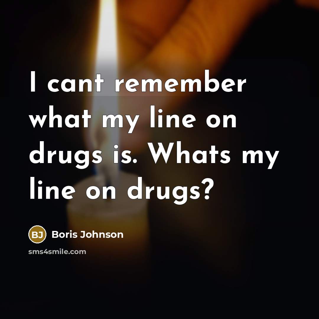 “I cant remember what my line on drugs is. Whats…” quote by Boris Johnson