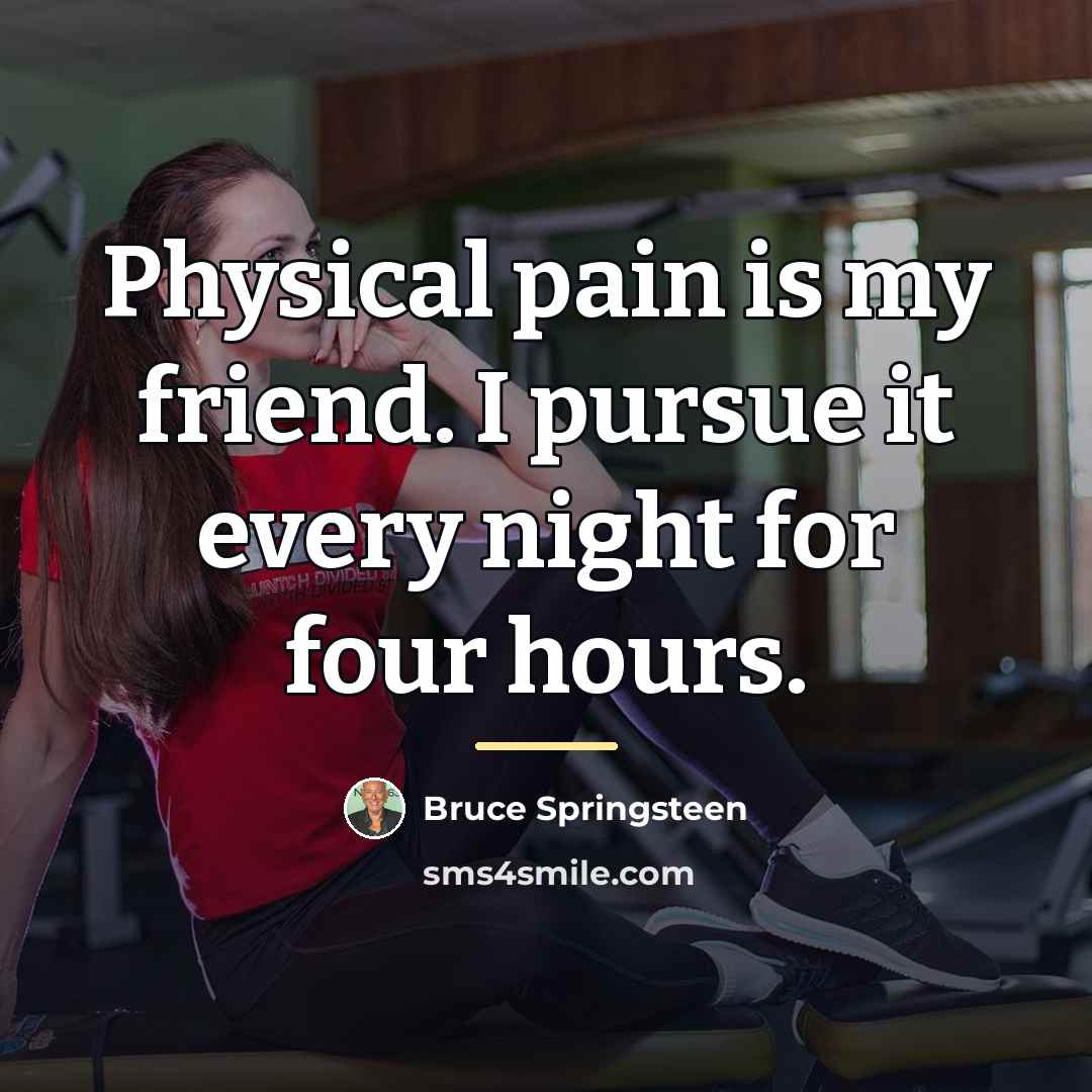 “Physical pain is my friend. I pursue it every night…” quote by Bruce Springsteen