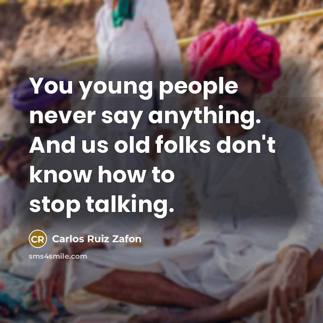 “You young people never say anything. And us old folks…” quote by Carlos Ruiz Zafon