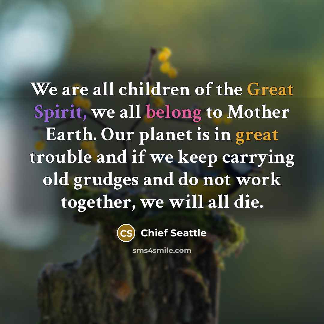 “We are all children of the Great Spirit, we all…” quote by Chief Seattle